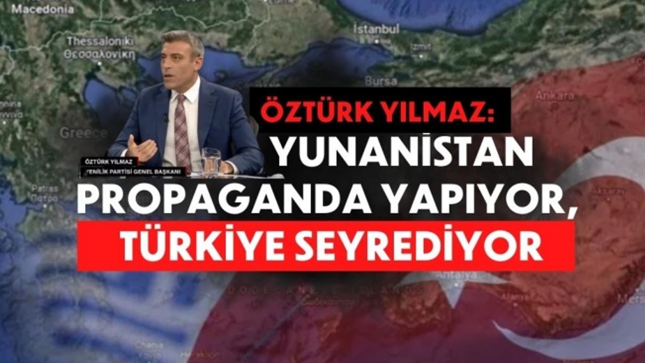 Öztürk Yılmaz: Yunanistan propaganda yapıyor, Türkiye seyrediyor