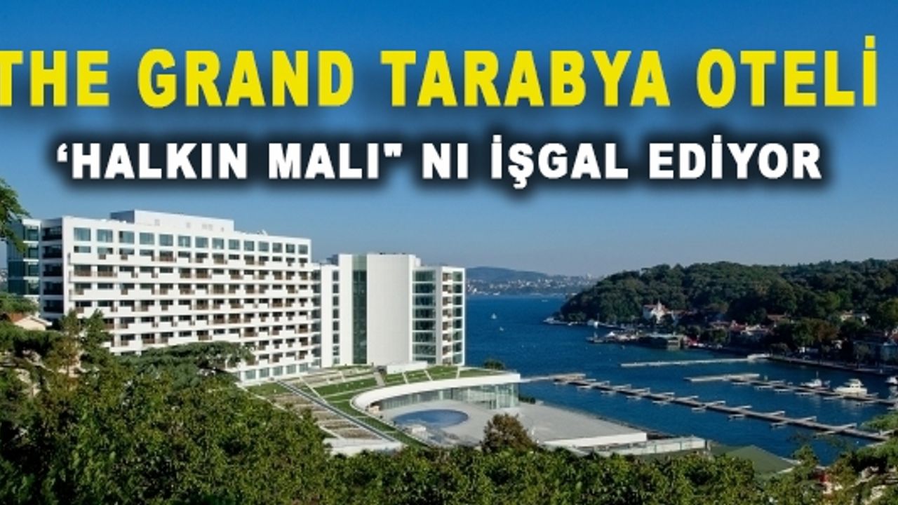 The Grand Tarabya Oteli ‘Halkın Malı“ nı İşgal Ediyor 