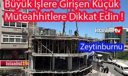 Zeytinburnu’nda Büyük İşlere Girişen Küçük Müteahhitlere Dikkat !...