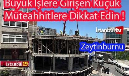 Zeytinburnu’nda Büyük İşlere Girişen Küçük Müteahhitlere Dikkat !...