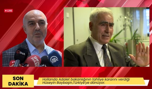 Hollanda Adalet Bakanlığının tahliye kararını verdiği Hüseyin Baybaşin,Türkiye'ye dönüyor