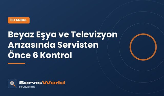 İstanbul'da Arçelik ve Grundig Cihazlarda Arıza: Servisi Aramadan Önce Yapılacak 6 Kontrol