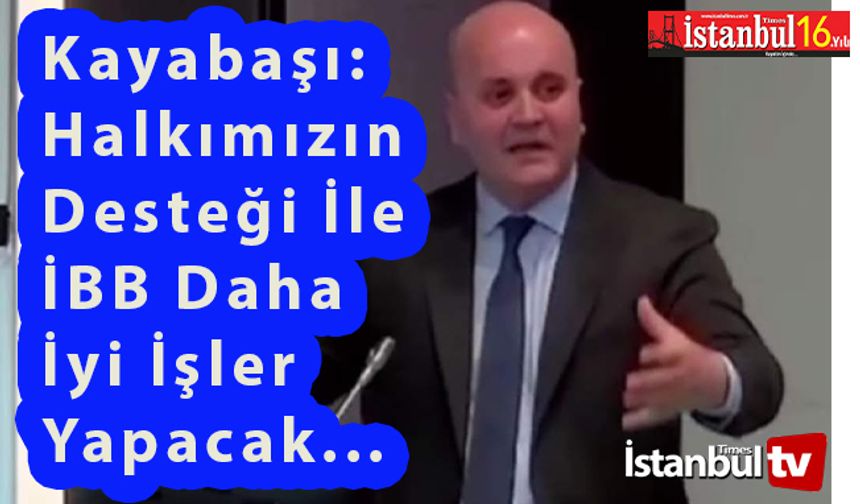 Başkan Kayabaşı İBB Halkımızın Desteği Daha da İyi İşler Yapacak Dedi