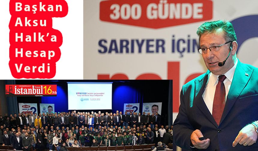 Sarıyer Belediye Başkanı Aksu 300 Günün Hesabını Halk'a Verdi