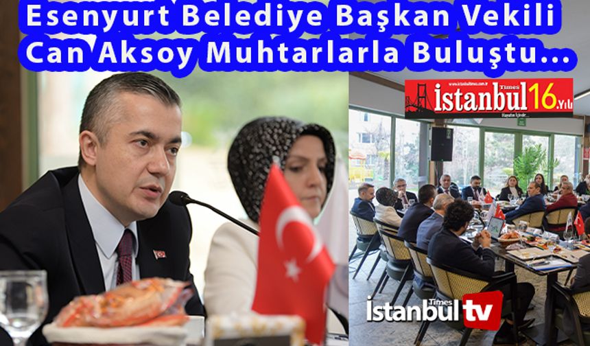 Esenyurt Belediye Başkan Vekili Can Aksoy Muhtarlarla Bir Araya Geldi