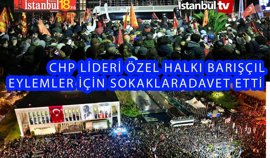 CHP Lideri Özgür Özel Demokrasi Ve Barışçıl Eylemler İçin Halkı Sokaklara Davet Etti