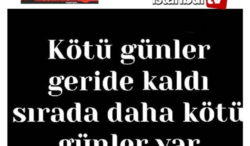 Kötü Günler Geride Kaldı, Daha Kötü Günler Bizi Bekliyor…