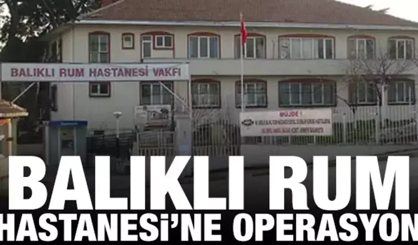 Balıklı Rum Hastanesi'nde sahte reçete soruşturması: 6 gözaltı kararı