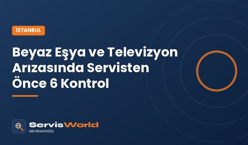 İstanbul'da Arçelik ve Grundig Cihazlarda Arıza: Servisi Aramadan Önce Yapılacak 6 Kontrol