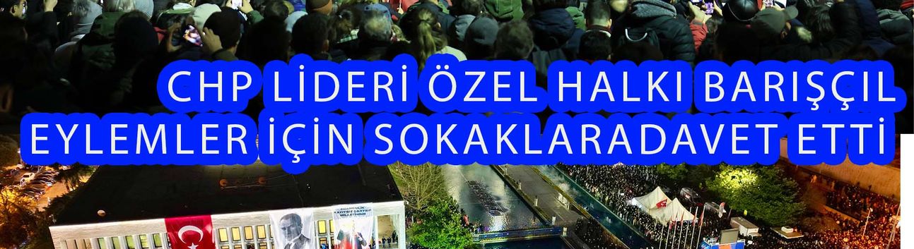CHP Lideri Özgür Özel Demokrasi Ve Barışçıl Eylemler İçin Halkı Sokaklara Davet Etti